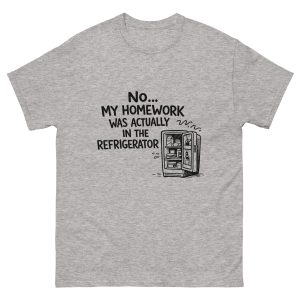 No… My Homework Was Actually in the Refrigerator. – Classic Tee